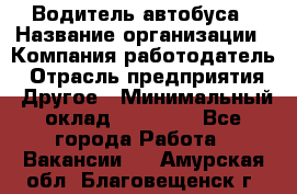 Водитель автобуса › Название организации ­ Компания-работодатель › Отрасль предприятия ­ Другое › Минимальный оклад ­ 40 000 - Все города Работа » Вакансии   . Амурская обл.,Благовещенск г.